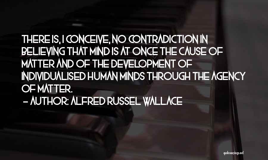 Alfred Russel Wallace Quotes: There Is, I Conceive, No Contradiction In Believing That Mind Is At Once The Cause Of Matter And Of The