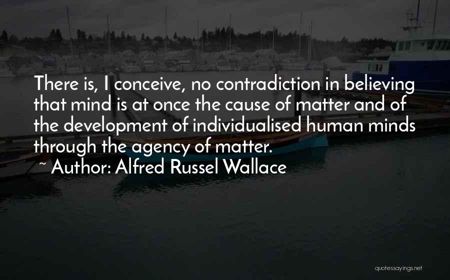 Alfred Russel Wallace Quotes: There Is, I Conceive, No Contradiction In Believing That Mind Is At Once The Cause Of Matter And Of The