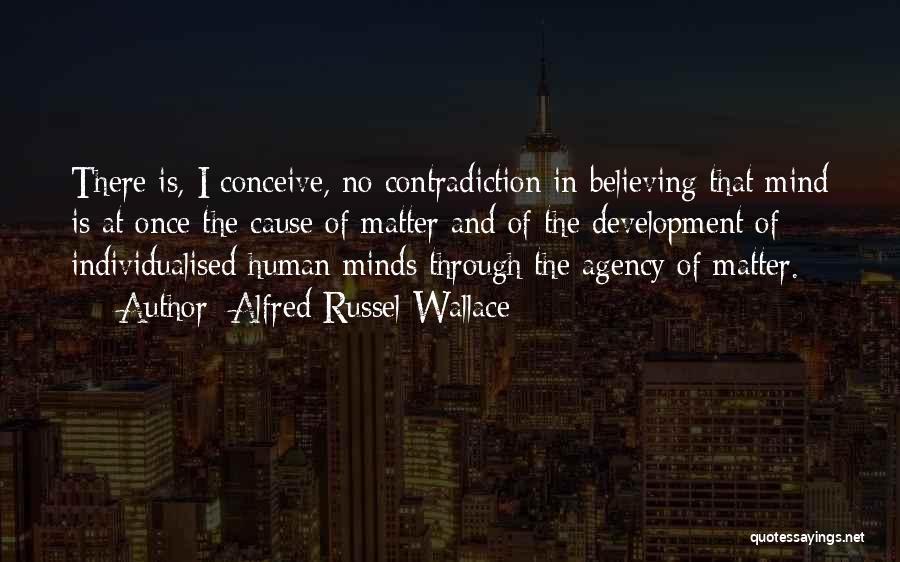 Alfred Russel Wallace Quotes: There Is, I Conceive, No Contradiction In Believing That Mind Is At Once The Cause Of Matter And Of The