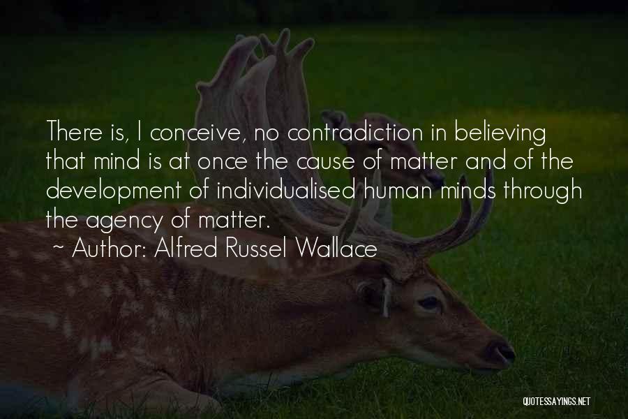 Alfred Russel Wallace Quotes: There Is, I Conceive, No Contradiction In Believing That Mind Is At Once The Cause Of Matter And Of The