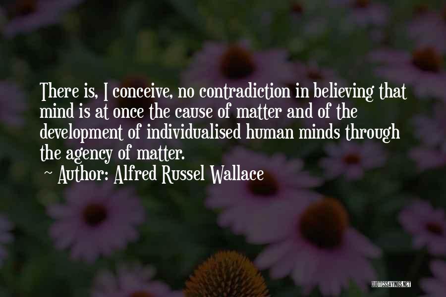 Alfred Russel Wallace Quotes: There Is, I Conceive, No Contradiction In Believing That Mind Is At Once The Cause Of Matter And Of The