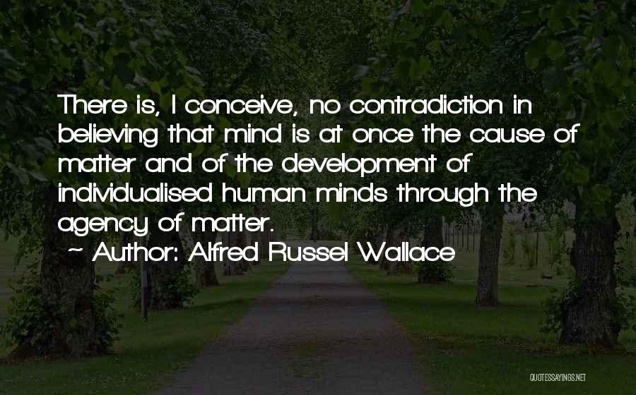 Alfred Russel Wallace Quotes: There Is, I Conceive, No Contradiction In Believing That Mind Is At Once The Cause Of Matter And Of The