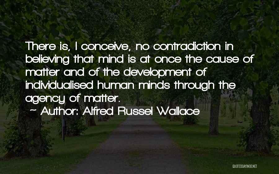 Alfred Russel Wallace Quotes: There Is, I Conceive, No Contradiction In Believing That Mind Is At Once The Cause Of Matter And Of The