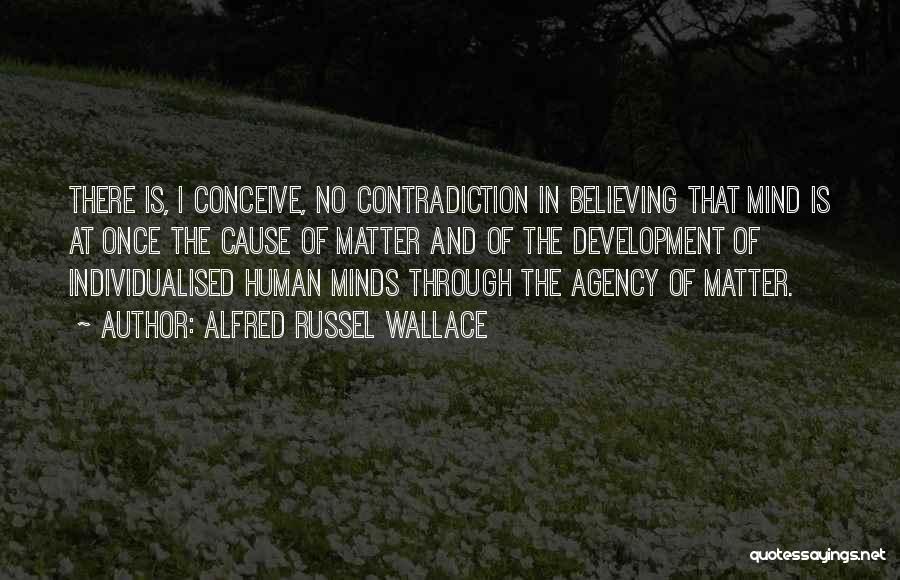 Alfred Russel Wallace Quotes: There Is, I Conceive, No Contradiction In Believing That Mind Is At Once The Cause Of Matter And Of The