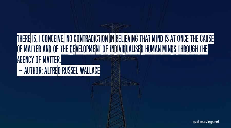 Alfred Russel Wallace Quotes: There Is, I Conceive, No Contradiction In Believing That Mind Is At Once The Cause Of Matter And Of The