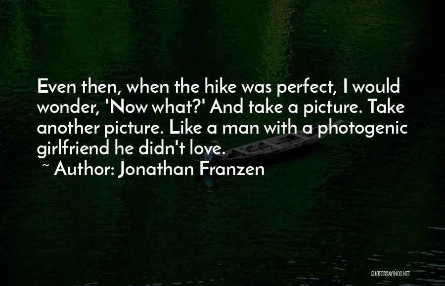 Jonathan Franzen Quotes: Even Then, When The Hike Was Perfect, I Would Wonder, 'now What?' And Take A Picture. Take Another Picture. Like