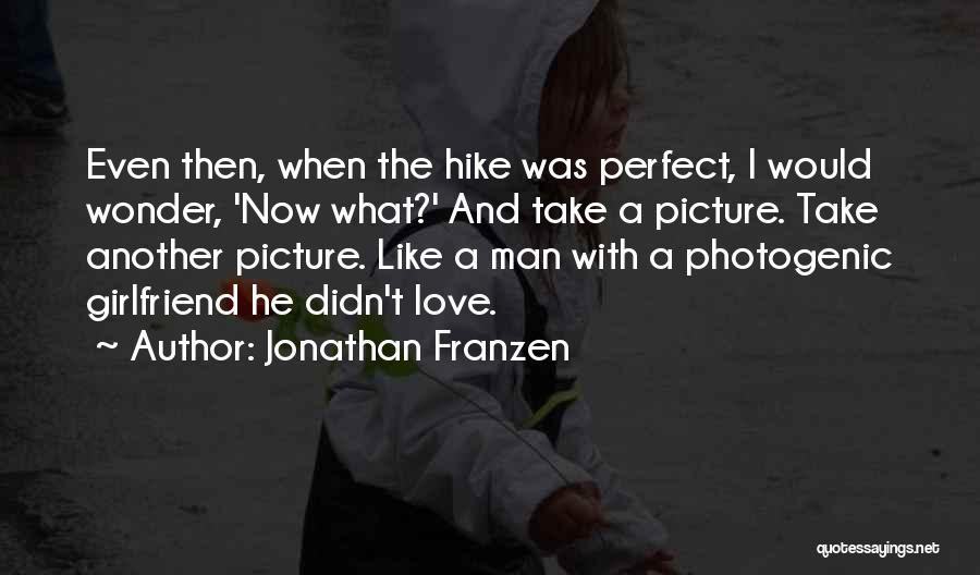 Jonathan Franzen Quotes: Even Then, When The Hike Was Perfect, I Would Wonder, 'now What?' And Take A Picture. Take Another Picture. Like