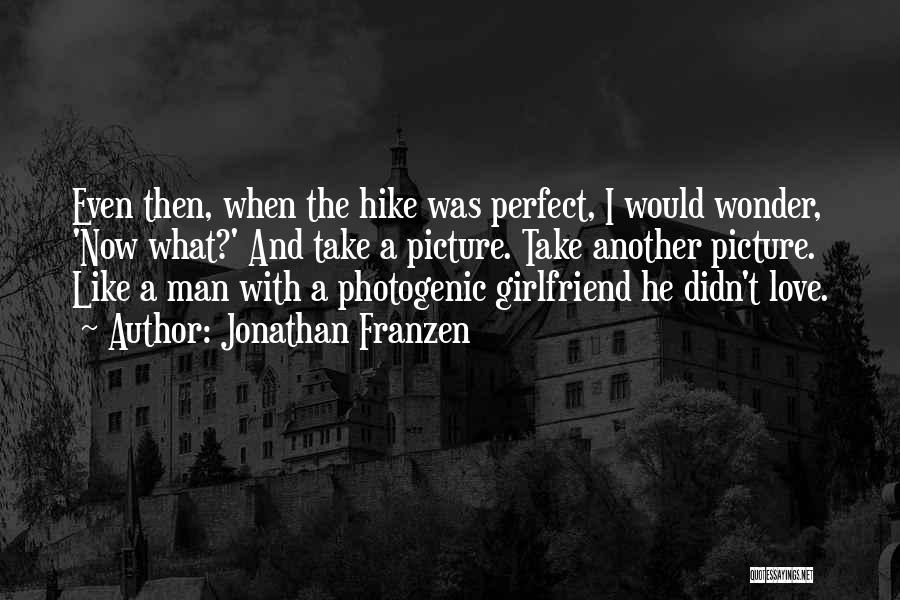 Jonathan Franzen Quotes: Even Then, When The Hike Was Perfect, I Would Wonder, 'now What?' And Take A Picture. Take Another Picture. Like