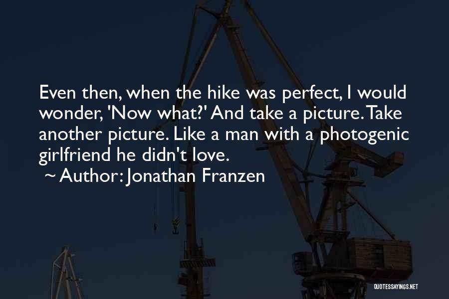 Jonathan Franzen Quotes: Even Then, When The Hike Was Perfect, I Would Wonder, 'now What?' And Take A Picture. Take Another Picture. Like