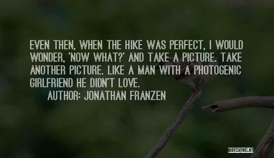 Jonathan Franzen Quotes: Even Then, When The Hike Was Perfect, I Would Wonder, 'now What?' And Take A Picture. Take Another Picture. Like