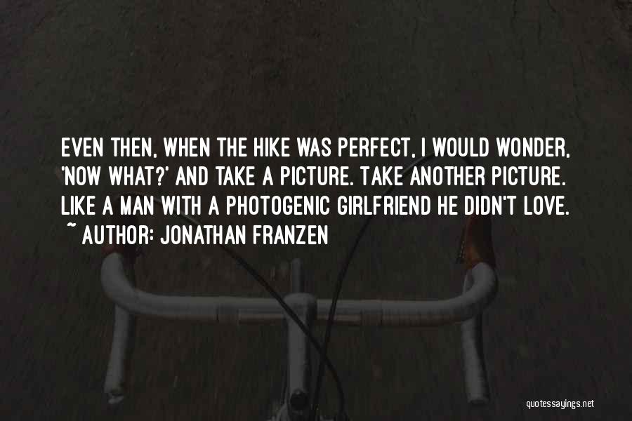 Jonathan Franzen Quotes: Even Then, When The Hike Was Perfect, I Would Wonder, 'now What?' And Take A Picture. Take Another Picture. Like