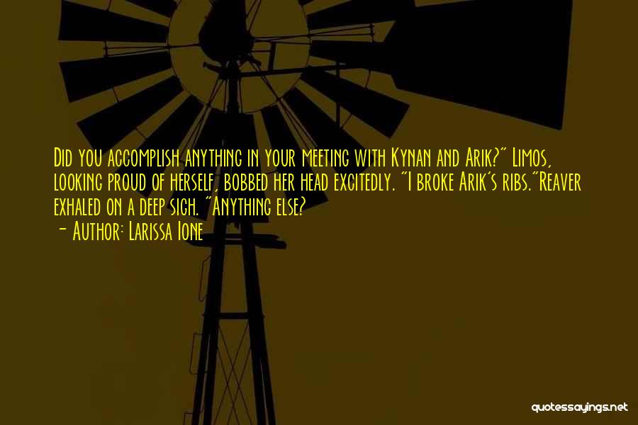 Larissa Ione Quotes: Did You Accomplish Anything In Your Meeting With Kynan And Arik? Limos, Looking Proud Of Herself, Bobbed Her Head Excitedly.