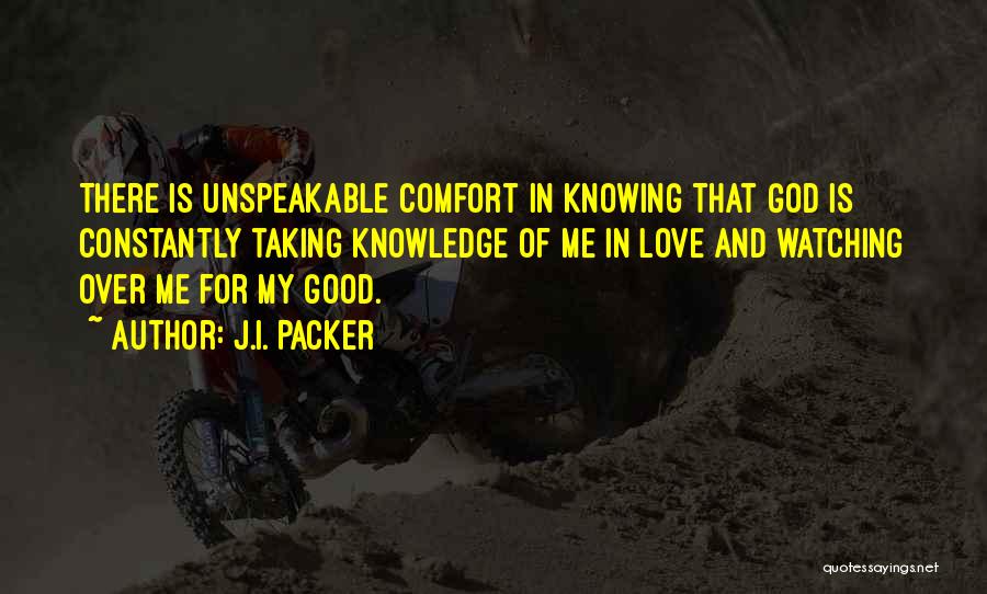 J.I. Packer Quotes: There Is Unspeakable Comfort In Knowing That God Is Constantly Taking Knowledge Of Me In Love And Watching Over Me