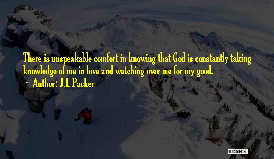 J.I. Packer Quotes: There Is Unspeakable Comfort In Knowing That God Is Constantly Taking Knowledge Of Me In Love And Watching Over Me
