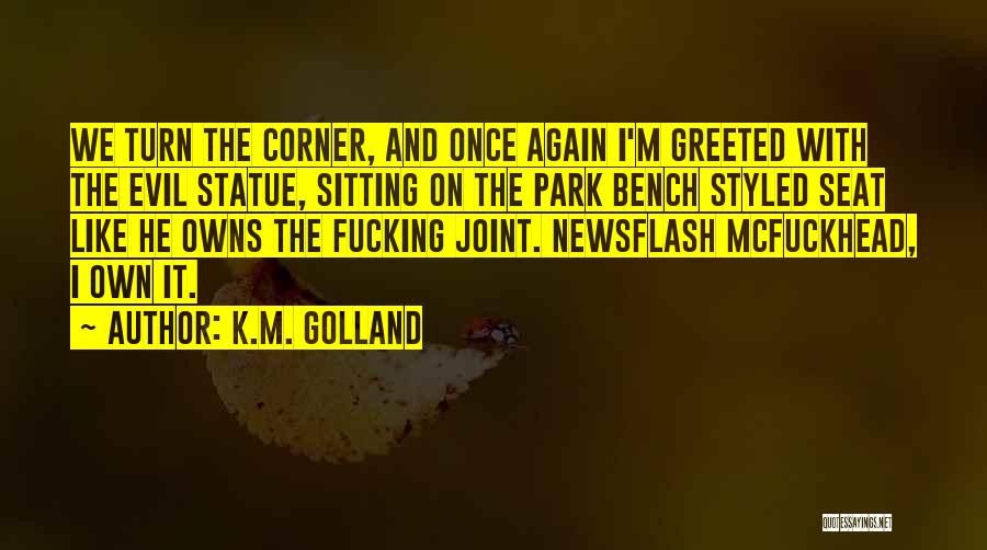 K.M. Golland Quotes: We Turn The Corner, And Once Again I'm Greeted With The Evil Statue, Sitting On The Park Bench Styled Seat