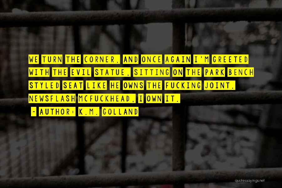 K.M. Golland Quotes: We Turn The Corner, And Once Again I'm Greeted With The Evil Statue, Sitting On The Park Bench Styled Seat