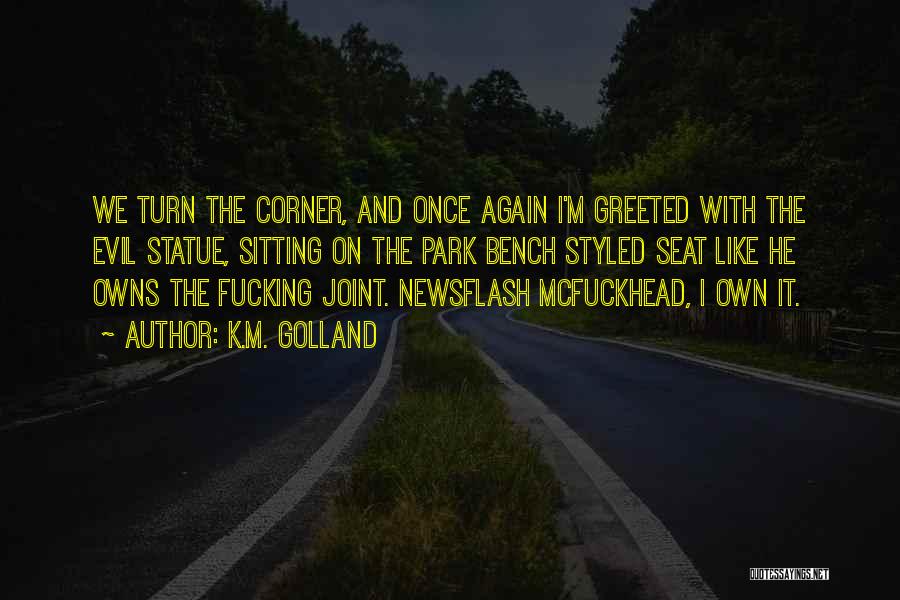 K.M. Golland Quotes: We Turn The Corner, And Once Again I'm Greeted With The Evil Statue, Sitting On The Park Bench Styled Seat