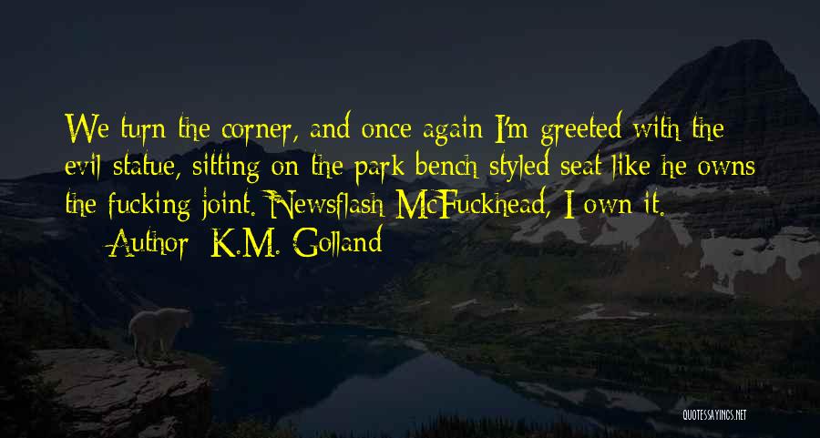 K.M. Golland Quotes: We Turn The Corner, And Once Again I'm Greeted With The Evil Statue, Sitting On The Park Bench Styled Seat