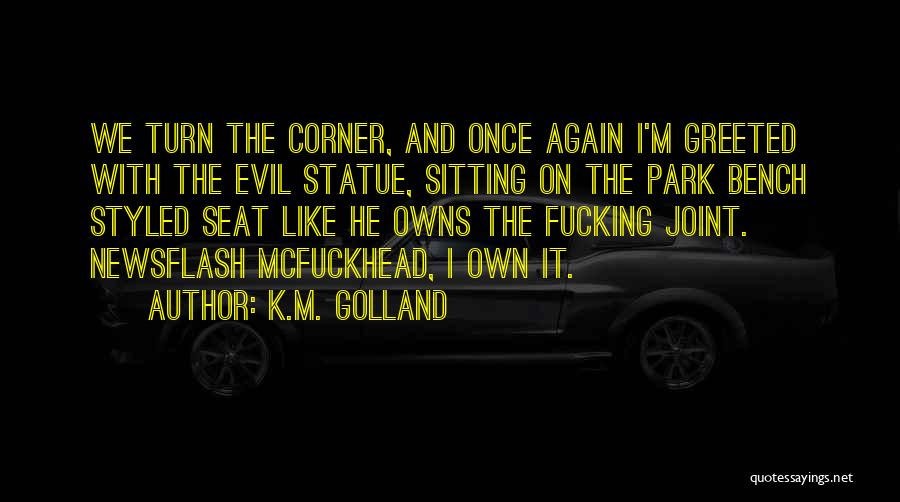 K.M. Golland Quotes: We Turn The Corner, And Once Again I'm Greeted With The Evil Statue, Sitting On The Park Bench Styled Seat