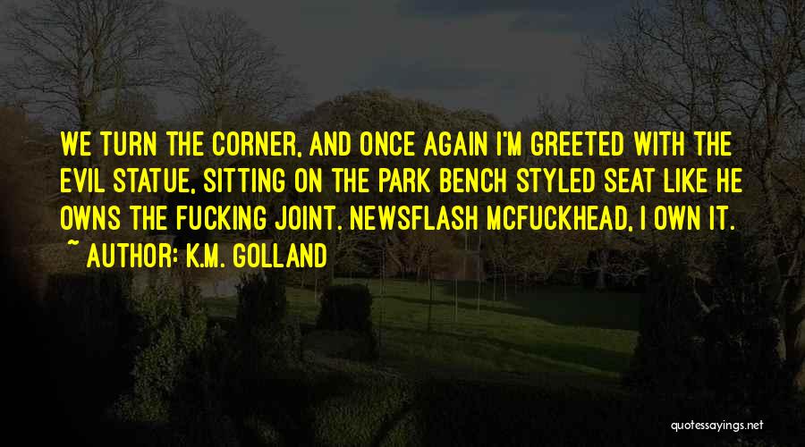 K.M. Golland Quotes: We Turn The Corner, And Once Again I'm Greeted With The Evil Statue, Sitting On The Park Bench Styled Seat