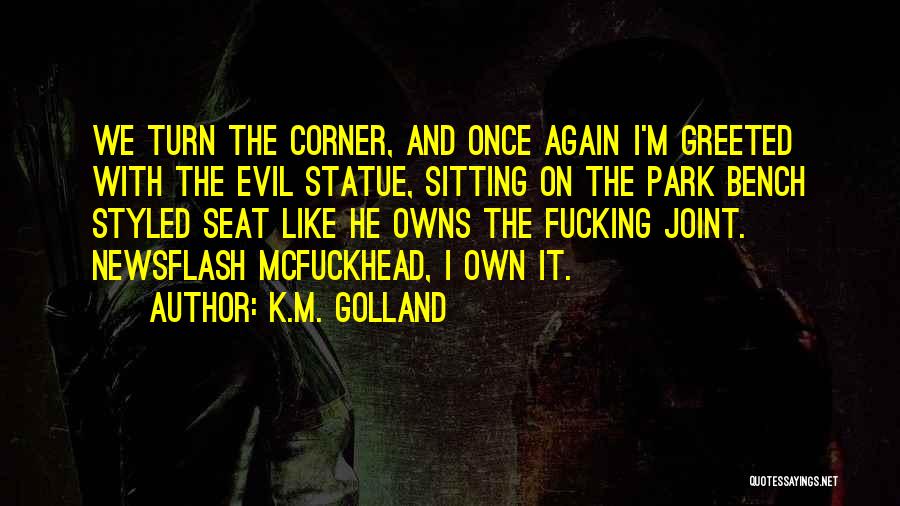 K.M. Golland Quotes: We Turn The Corner, And Once Again I'm Greeted With The Evil Statue, Sitting On The Park Bench Styled Seat