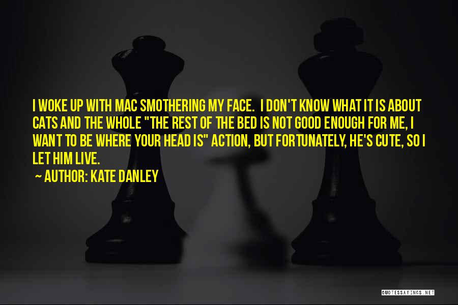 Kate Danley Quotes: I Woke Up With Mac Smothering My Face. I Don't Know What It Is About Cats And The Whole The