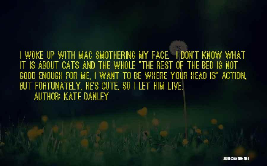 Kate Danley Quotes: I Woke Up With Mac Smothering My Face. I Don't Know What It Is About Cats And The Whole The