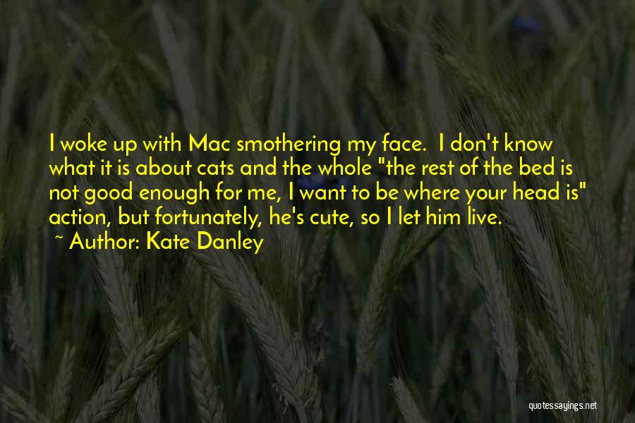 Kate Danley Quotes: I Woke Up With Mac Smothering My Face. I Don't Know What It Is About Cats And The Whole The