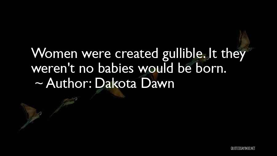 Dakota Dawn Quotes: Women Were Created Gullible. It They Weren't No Babies Would Be Born.