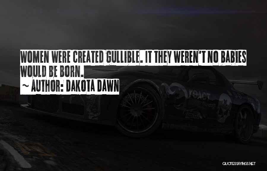 Dakota Dawn Quotes: Women Were Created Gullible. It They Weren't No Babies Would Be Born.