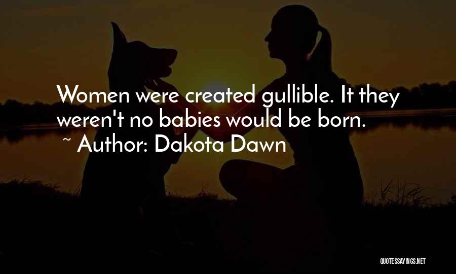 Dakota Dawn Quotes: Women Were Created Gullible. It They Weren't No Babies Would Be Born.