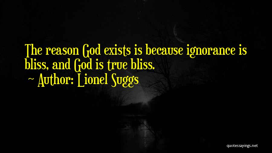 Lionel Suggs Quotes: The Reason God Exists Is Because Ignorance Is Bliss, And God Is True Bliss.