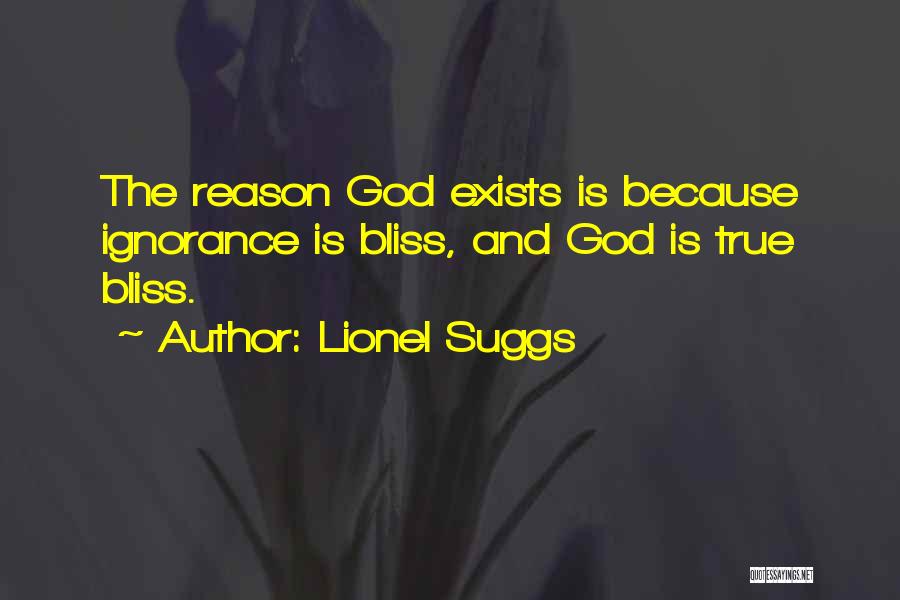 Lionel Suggs Quotes: The Reason God Exists Is Because Ignorance Is Bliss, And God Is True Bliss.