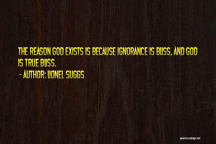 Lionel Suggs Quotes: The Reason God Exists Is Because Ignorance Is Bliss, And God Is True Bliss.