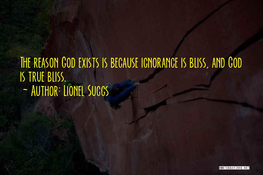 Lionel Suggs Quotes: The Reason God Exists Is Because Ignorance Is Bliss, And God Is True Bliss.