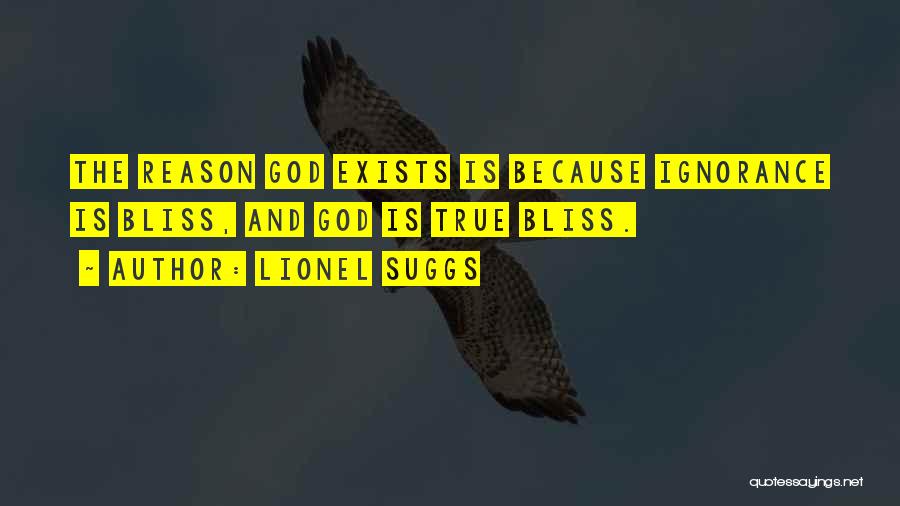 Lionel Suggs Quotes: The Reason God Exists Is Because Ignorance Is Bliss, And God Is True Bliss.