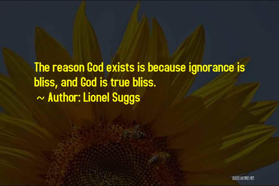Lionel Suggs Quotes: The Reason God Exists Is Because Ignorance Is Bliss, And God Is True Bliss.