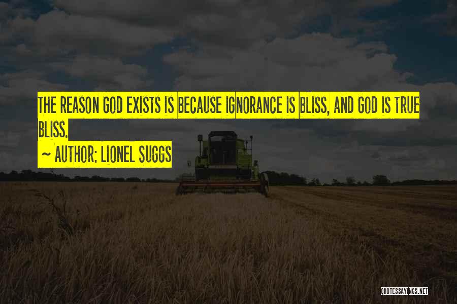 Lionel Suggs Quotes: The Reason God Exists Is Because Ignorance Is Bliss, And God Is True Bliss.