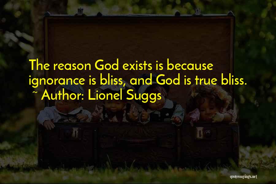 Lionel Suggs Quotes: The Reason God Exists Is Because Ignorance Is Bliss, And God Is True Bliss.