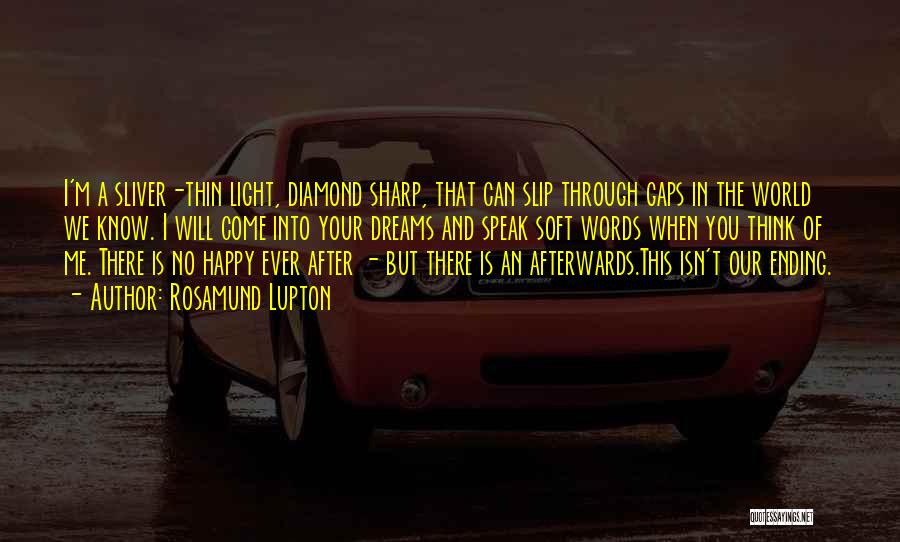 Rosamund Lupton Quotes: I'm A Sliver-thin Light, Diamond Sharp, That Can Slip Through Gaps In The World We Know. I Will Come Into