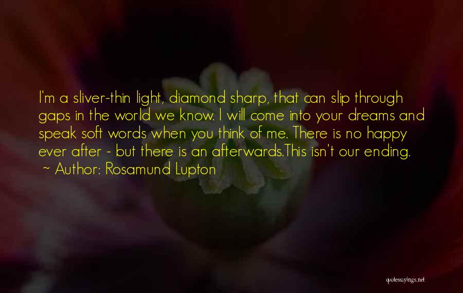 Rosamund Lupton Quotes: I'm A Sliver-thin Light, Diamond Sharp, That Can Slip Through Gaps In The World We Know. I Will Come Into