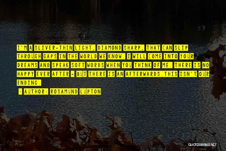 Rosamund Lupton Quotes: I'm A Sliver-thin Light, Diamond Sharp, That Can Slip Through Gaps In The World We Know. I Will Come Into