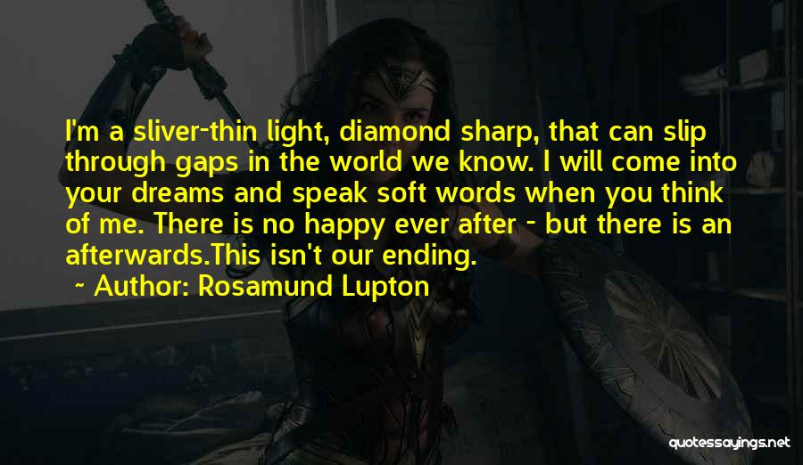 Rosamund Lupton Quotes: I'm A Sliver-thin Light, Diamond Sharp, That Can Slip Through Gaps In The World We Know. I Will Come Into