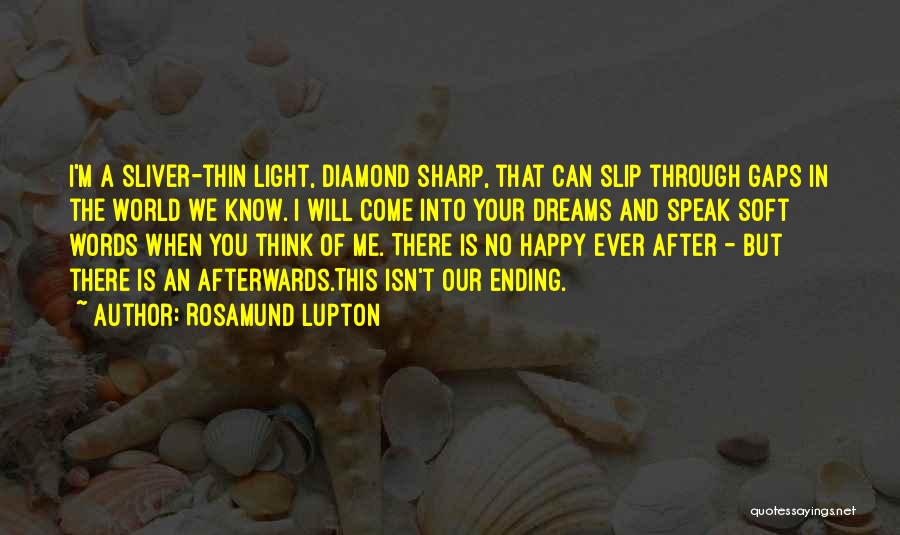 Rosamund Lupton Quotes: I'm A Sliver-thin Light, Diamond Sharp, That Can Slip Through Gaps In The World We Know. I Will Come Into