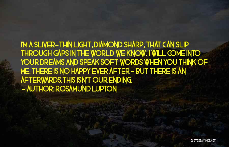 Rosamund Lupton Quotes: I'm A Sliver-thin Light, Diamond Sharp, That Can Slip Through Gaps In The World We Know. I Will Come Into