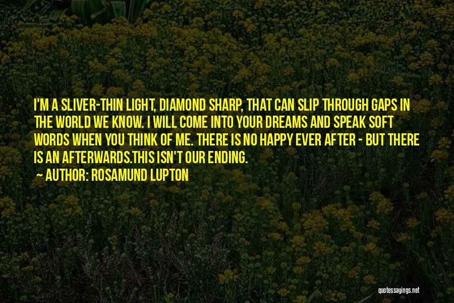 Rosamund Lupton Quotes: I'm A Sliver-thin Light, Diamond Sharp, That Can Slip Through Gaps In The World We Know. I Will Come Into