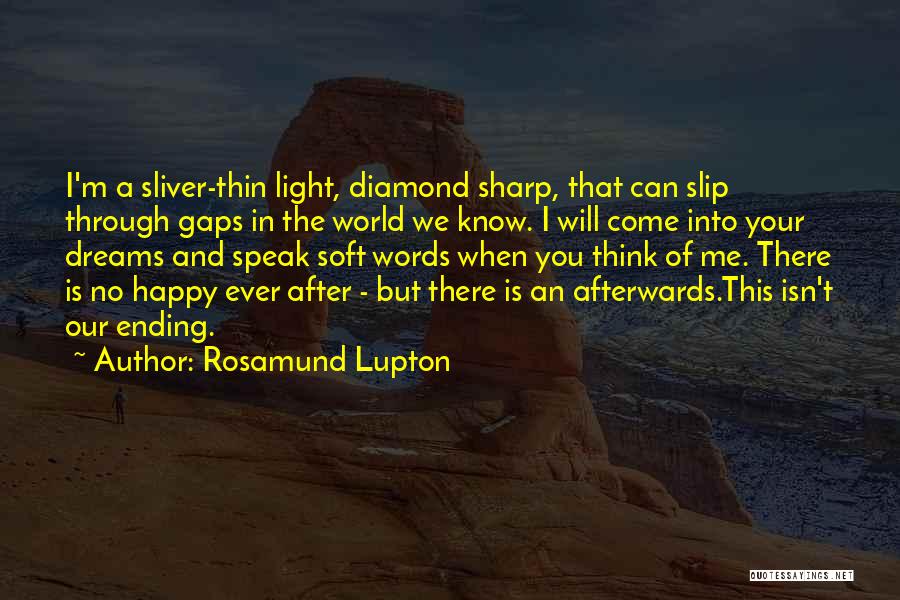 Rosamund Lupton Quotes: I'm A Sliver-thin Light, Diamond Sharp, That Can Slip Through Gaps In The World We Know. I Will Come Into