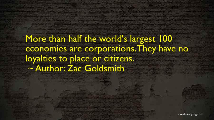Zac Goldsmith Quotes: More Than Half The World's Largest 100 Economies Are Corporations. They Have No Loyalties To Place Or Citizens.