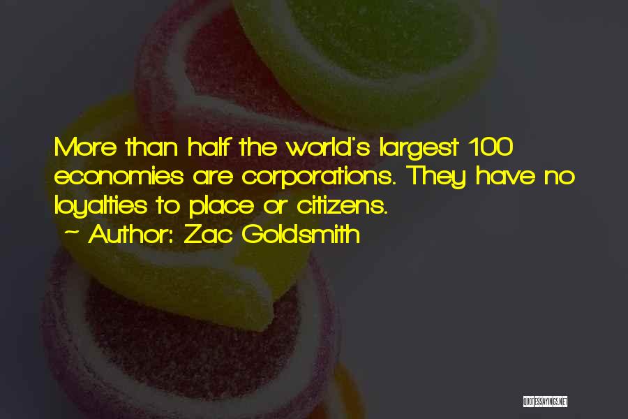 Zac Goldsmith Quotes: More Than Half The World's Largest 100 Economies Are Corporations. They Have No Loyalties To Place Or Citizens.