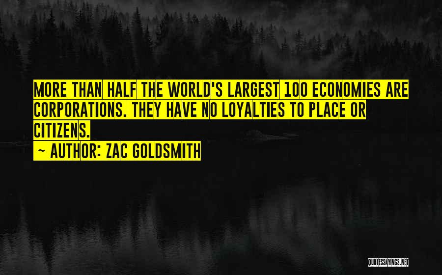 Zac Goldsmith Quotes: More Than Half The World's Largest 100 Economies Are Corporations. They Have No Loyalties To Place Or Citizens.